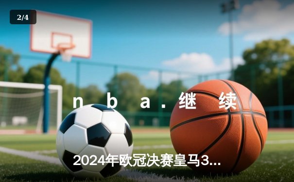 2024年欧冠决赛皇马3-2逆转拜仁 维尼修斯双响登顶欧洲之巅 - 2