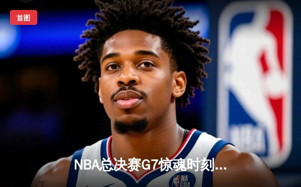 NBA总决赛G7惊魂时刻：凯尔特人险胜湖人夺冠 塔图姆揽获FMVP