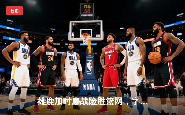 雄鹿加时鏖战险胜篮网，字母哥44分14篮板制霸内线