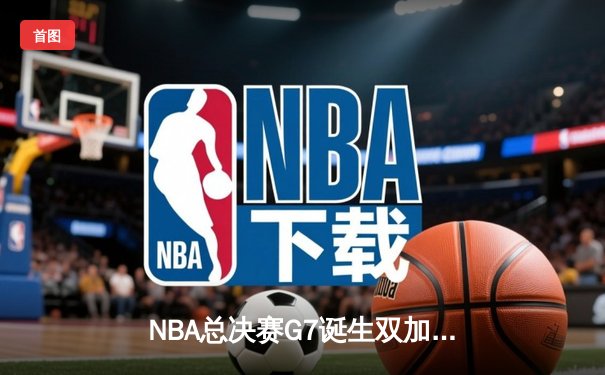 NBA总决赛G7诞生双加时史诗对决 凯尔特人逆转勇士时隔12年再夺总冠军