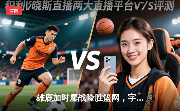 雄鹿加时鏖战险胜篮网，字母哥36+12+5主宰关键时刻