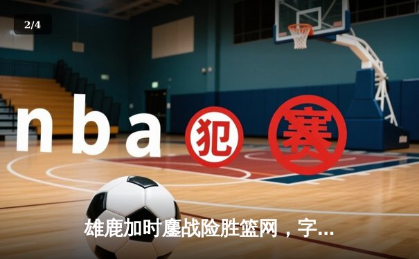 雄鹿加时鏖战险胜篮网，字母哥36+12+5主宰关键时刻 - 2