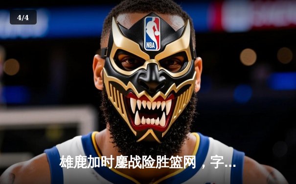 雄鹿加时鏖战险胜篮网，字母哥36+12+5统治攻防 - 4