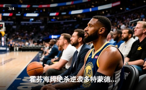 霍芬海姆绝杀逆袭多特蒙德，德甲争四悬念再起 - 3