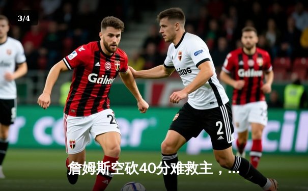 詹姆斯空砍40分难救主，湖人加时惜败凯尔特人重现经典黄绿大战 - 3