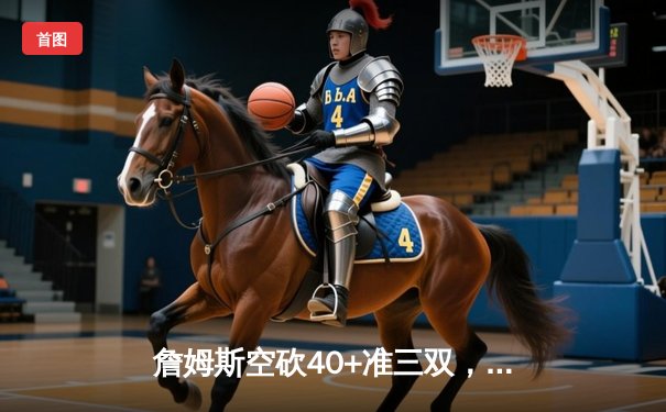 詹姆斯空砍40+准三双，湖人加时憾负掘金系列赛0-3陷入绝境