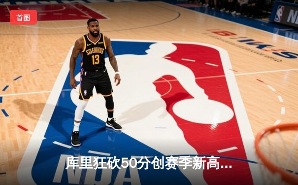 库里狂砍50分创赛季新高，勇士加时险胜国王迎六连胜