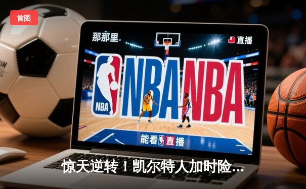 惊天逆转！凯尔特人加时险胜勇士，塔图姆44分创纪录