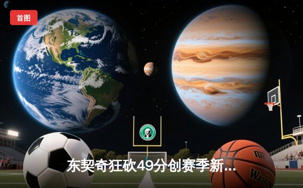东契奇狂砍49分创赛季新高，独行侠加时险胜篮网迎五连胜