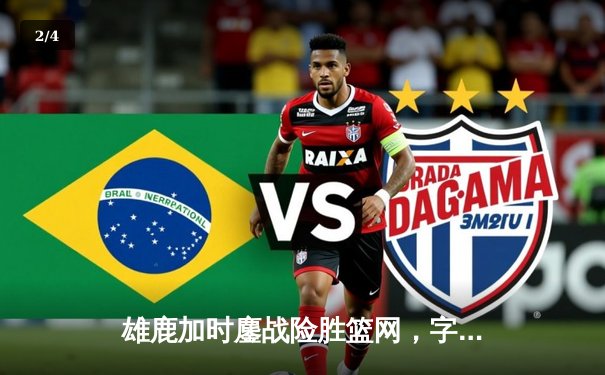 雄鹿加时鏖战险胜篮网，字母哥44分主宰关键时刻 - 2