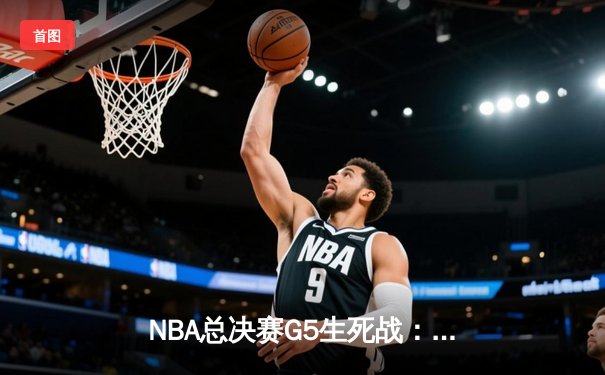 NBA总决赛G5生死战：东契奇空砍35+10，独行侠绝境逆转未果1-4憾负凯尔特人