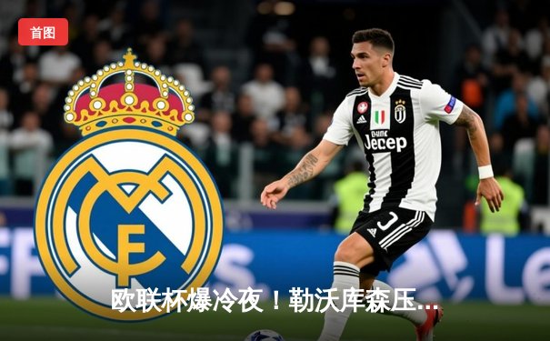 欧联杯爆冷夜！勒沃库森压哨绝平罗马，赛季不败神话延续至49场