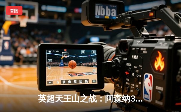 英超天王山之战：阿森纳3-1逆转利物浦，争冠悬念再起