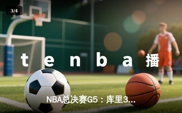 NBA总决赛G5：库里37分力挽狂澜，勇士险胜绿军夺天王山 - 3