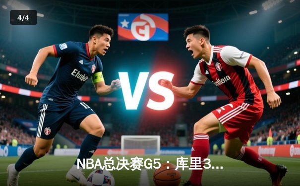 NBA总决赛G5：库里37分力挽狂澜，勇士险胜绿军夺天王山 - 4