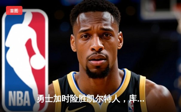 勇士加时险胜凯尔特人，库里狂砍43分率队夺赛点