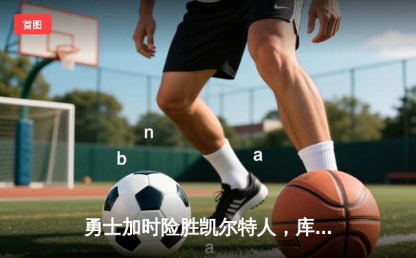 勇士加时险胜凯尔特人，库里狂砍43分率队夺赛点