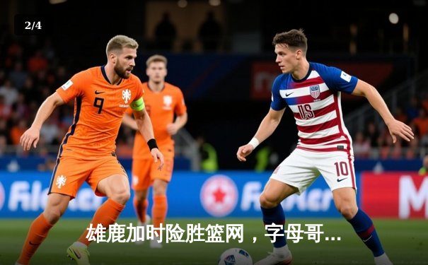 雄鹿加时险胜篮网，字母哥44分14篮板率队逆转，杜兰特空砍32分 - 2