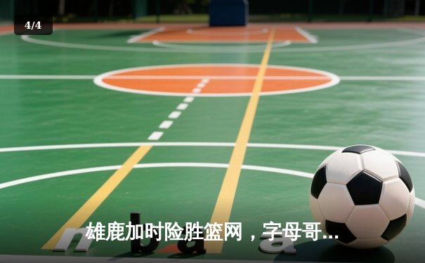 雄鹿加时险胜篮网，字母哥44分14篮板率队逆转，杜兰特空砍32分 - 4